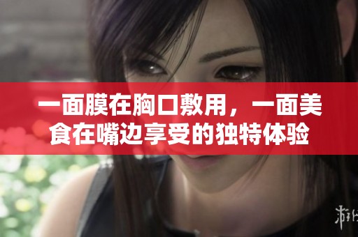 一面膜在胸口敷用，一面美食在嘴边享受的独特体验