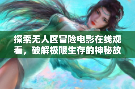 探索无人区冒险电影在线观看，破解极限生存的神秘故事