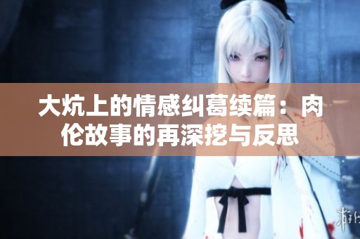 大炕上的情感纠葛续篇：肉伦故事的再深挖与反思