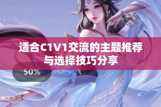 适合C1V1交流的主题推荐与选择技巧分享