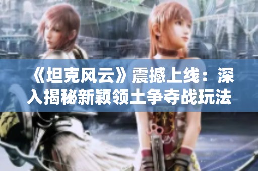 《坦克风云》震撼上线：深入揭秘新颖领土争夺战玩法