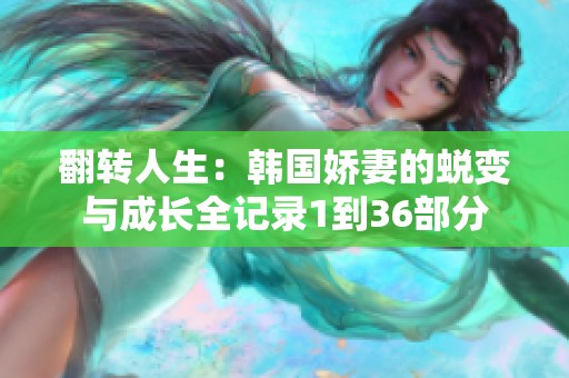 翻转人生：韩国娇妻的蜕变与成长全记录1到36部分