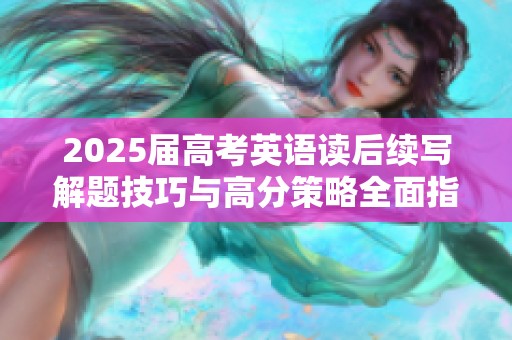 2025届高考英语读后续写解题技巧与高分策略全面指南