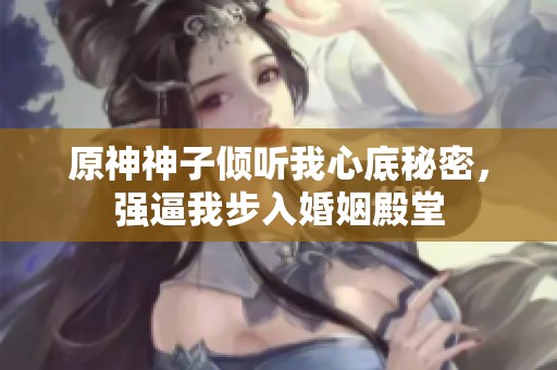 原神神子倾听我心底秘密，强逼我步入婚姻殿堂