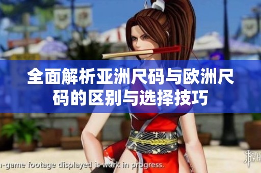 全面解析亚洲尺码与欧洲尺码的区别与选择技巧