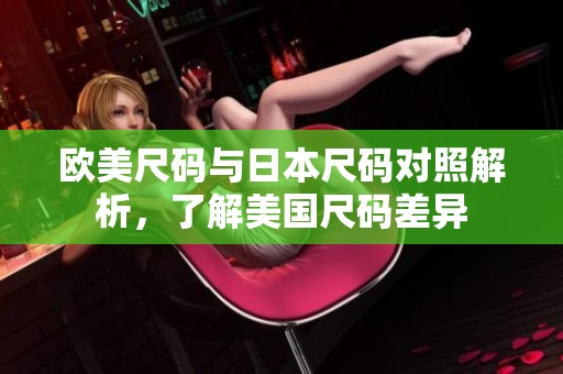 欧美尺码与日本尺码对照解析，了解美国尺码差异