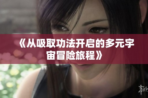 《从吸取功法开启的多元宇宙冒险旅程》