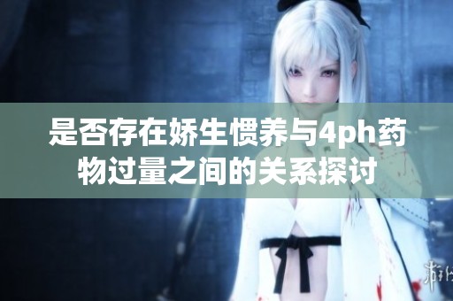 是否存在娇生惯养与4ph药物过量之间的关系探讨