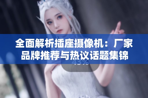 全面解析插座摄像机：厂家品牌推荐与热议话题集锦