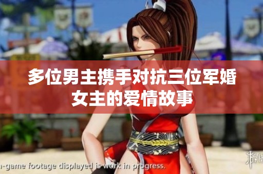 多位男主携手对抗三位军婚女主的爱情故事