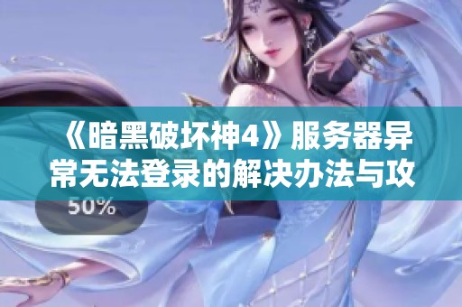 《暗黑破坏神4》服务器异常无法登录的解决办法与攻略分享