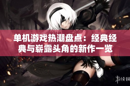 单机游戏热潮盘点：经典经典与崭露头角的新作一览