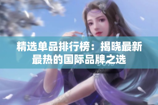 精选单品排行榜：揭晓最新最热的国际品牌之选
