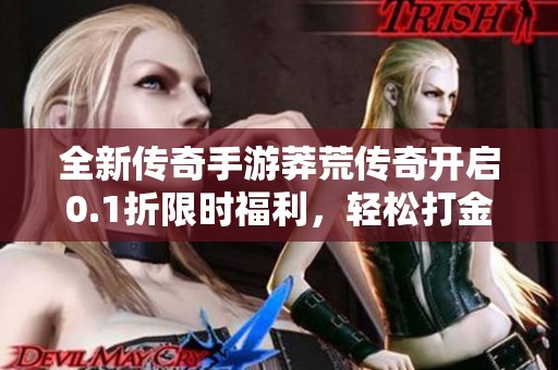 全新传奇手游莽荒传奇开启0.1折限时福利，轻松打金畅享游戏乐趣