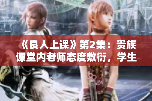 《良人上课》第2集：贵族课堂内老师态度敷衍，学生们面临重写挑战