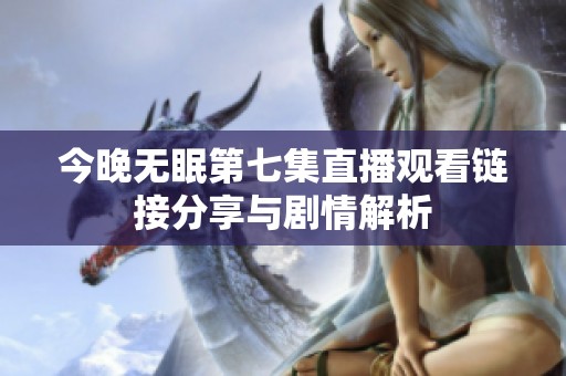 今晚无眠第七集直播观看链接分享与剧情解析