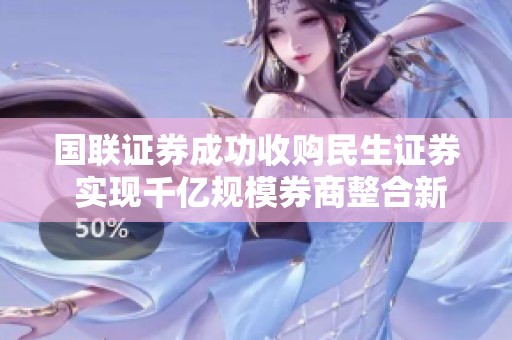 国联证券成功收购民生证券 实现千亿规模券商整合新里程