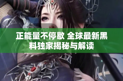 正能量不停歇 全球最新黑料独家揭秘与解读