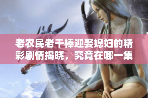 老农民老干棒迎娶媳妇的精彩剧情揭晓，究竟在哪一集中发生