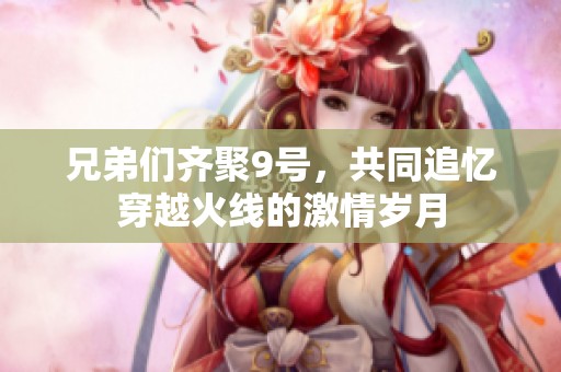 兄弟们齐聚9号，共同追忆穿越火线的激情岁月