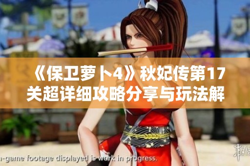 《保卫萝卜4》秋妃传第17关超详细攻略分享与玩法解析
