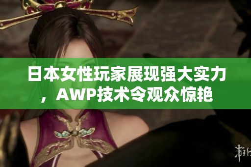 日本女性玩家展现强大实力，AWP技术令观众惊艳