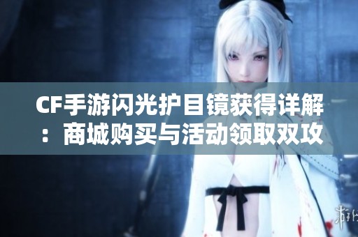 CF手游闪光护目镜获得详解：商城购买与活动领取双攻略