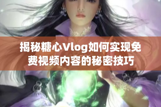 揭秘糖心Vlog如何实现免费视频内容的秘密技巧