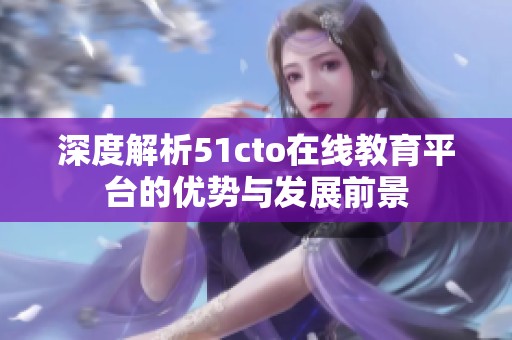 深度解析51cto在线教育平台的优势与发展前景