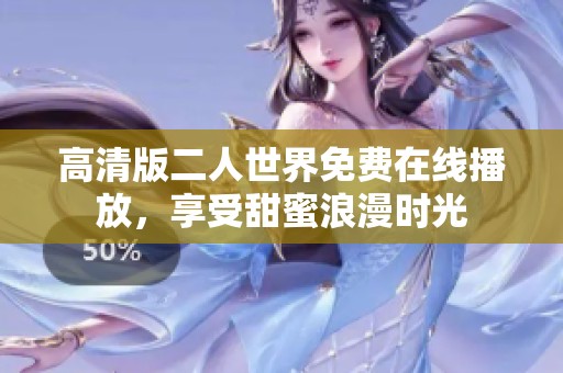 高清版二人世界免费在线播放，享受甜蜜浪漫时光
