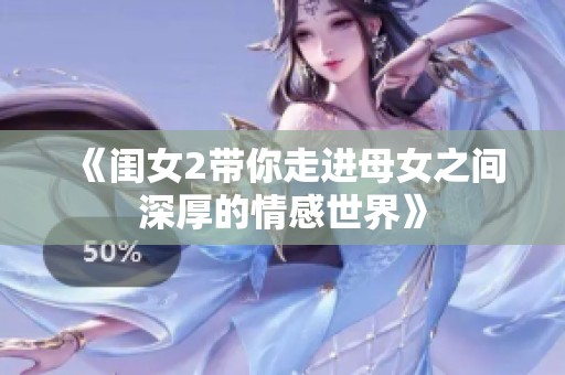 《闺女2带你走进母女之间深厚的情感世界》