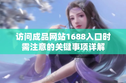 访问成品网站1688入口时需注意的关键事项详解