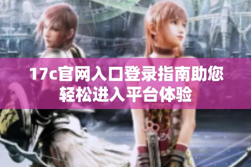 17c官网入口登录指南助您轻松进入平台体验