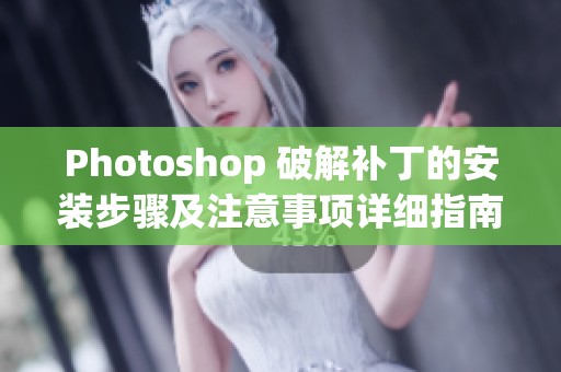 Photoshop 破解补丁的安装步骤及注意事项详细指南