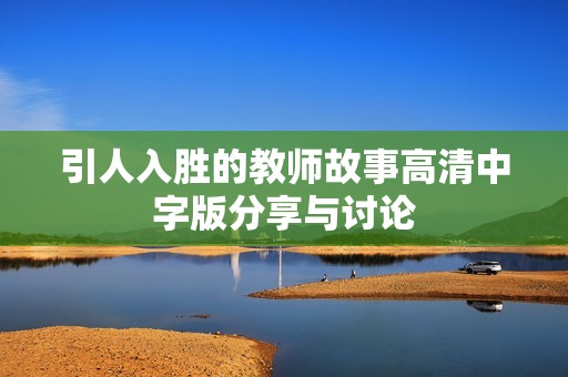 引人入胜的教师故事高清中字版分享与讨论