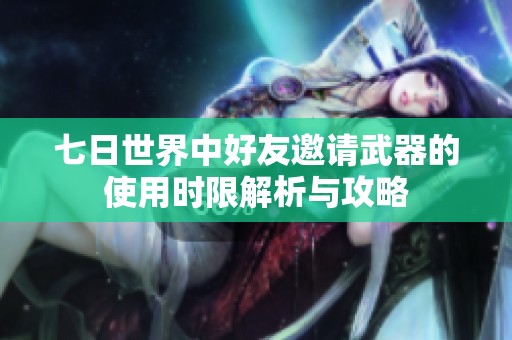 七日世界中好友邀请武器的使用时限解析与攻略