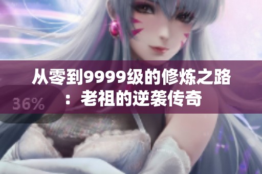 从零到9999级的修炼之路：老祖的逆袭传奇