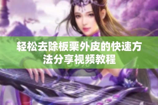 轻松去除板栗外皮的快速方法分享视频教程