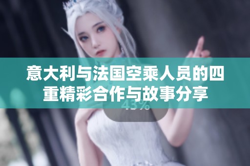 意大利与法国空乘人员的四重精彩合作与故事分享
