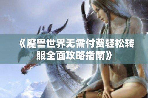 《魔兽世界无需付费轻松转服全面攻略指南》
