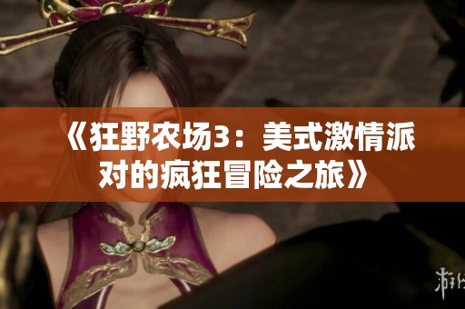 《狂野农场3：美式激情派对的疯狂冒险之旅》