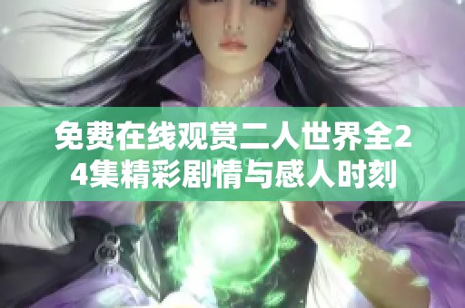免费在线观赏二人世界全24集精彩剧情与感人时刻