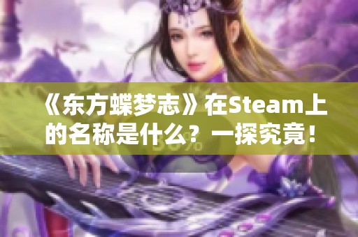 《东方蝶梦志》在Steam上的名称是什么？一探究竟！