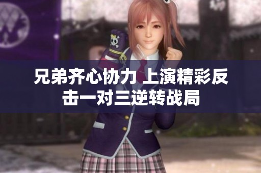 兄弟齐心协力 上演精彩反击一对三逆转战局