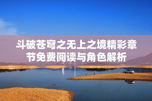 斗破苍穹之无上之境精彩章节免费阅读与角色解析