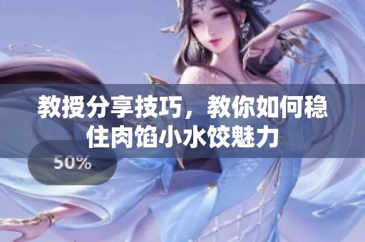 教授分享技巧，教你如何稳住肉馅小水饺魅力