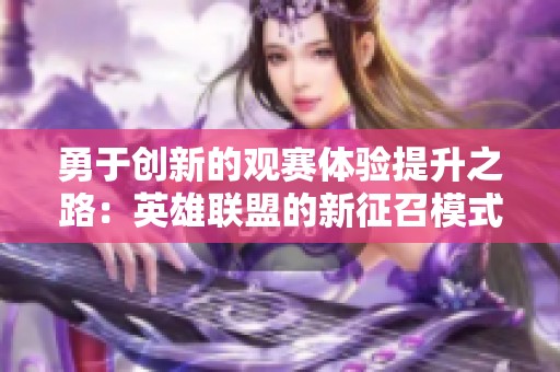 勇于创新的观赛体验提升之路：英雄联盟的新征召模式探讨