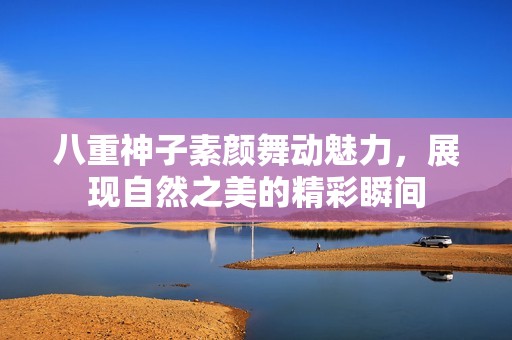 八重神子素颜舞动魅力，展现自然之美的精彩瞬间
