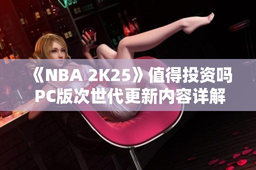 《NBA 2K25》值得投资吗 PC版次世代更新内容详解与分析