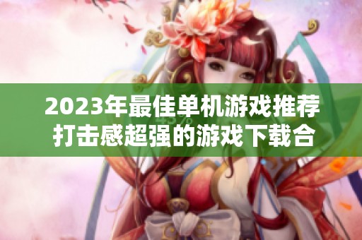 2023年最佳单机游戏推荐 打击感超强的游戏下载合集